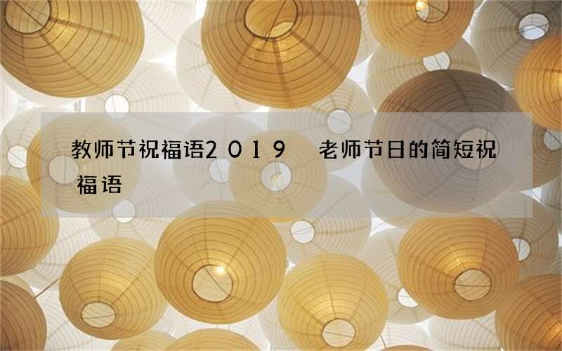 教师节祝福语2019 老师节日的简短祝福语